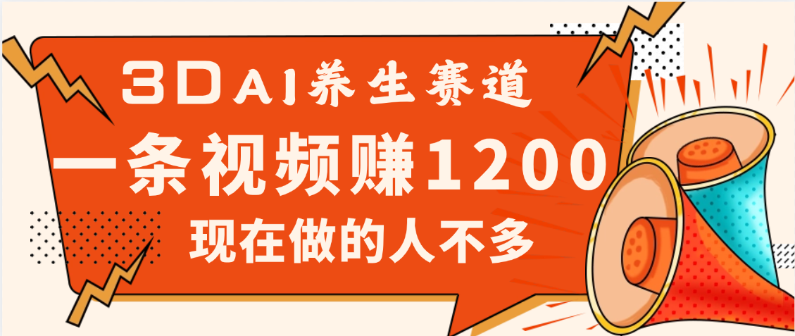 3DAI养生赛道，一条视频赚了1200，新蓝海，目前做的人不多去创吧-网创项目资源站-副业项目-创业项目-搞钱项目黑蛋搞钱