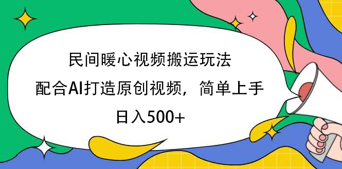 民间暖心视频搬运玩法，配合AI打造原创视频，简单上手，日入500+去创吧-网创项目资源站-副业项目-创业项目-搞钱项目黑蛋搞钱