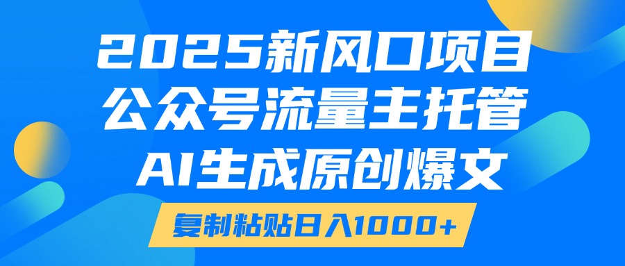 2025新风口项目，公众号流量主托管，AI生成原创爆文，复制粘贴日入1000+去创吧-网创项目资源站-副业项目-创业项目-搞钱项目黑蛋搞钱