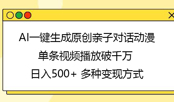 AI一键生成原创亲子对话动漫，单条视频播放破千万 ，日入500+，多种变现方式去创吧-网创项目资源站-副业项目-创业项目-搞钱项目黑蛋搞钱