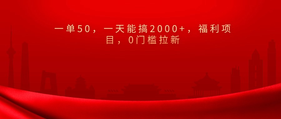 0门槛拉新，一单50，一天能搞2000+，福利项目，去创吧-网创项目资源站-副业项目-创业项目-搞钱项目黑蛋搞钱