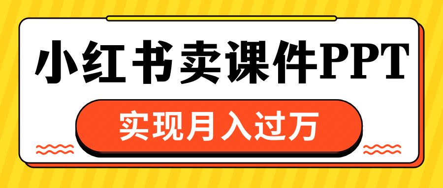 小红书卖课件ppt，实现月入过万去创吧-网创项目资源站-副业项目-创业项目-搞钱项目黑蛋搞钱