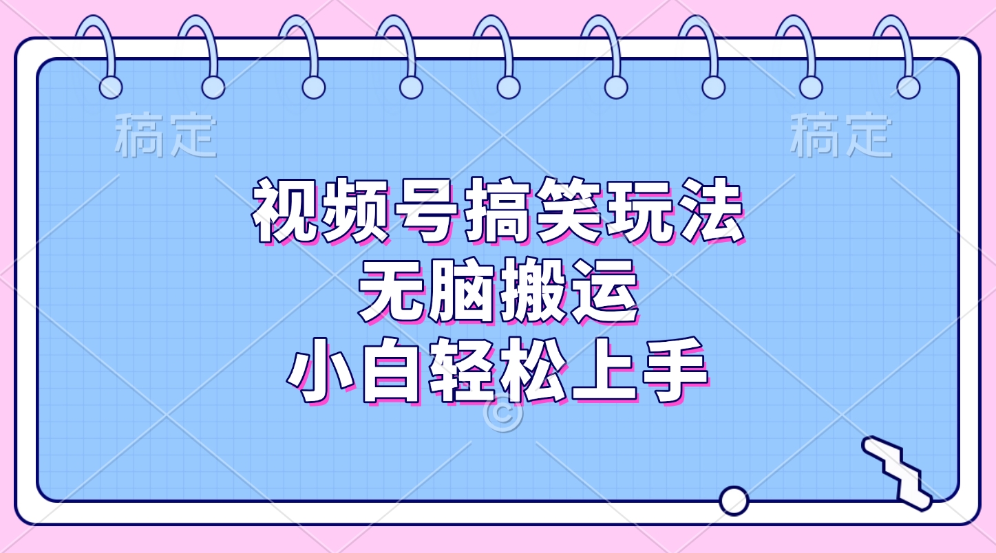 视频号搞笑玩法，无脑搬运，小白轻松上手去创吧-网创项目资源站-副业项目-创业项目-搞钱项目黑蛋搞钱
