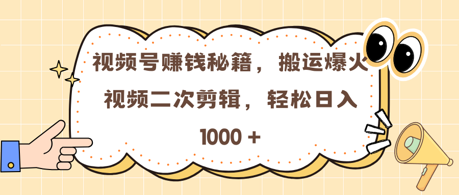 视频号赚钱秘籍，搬运爆火视频二次剪辑，轻松日入 1000 +去创吧-网创项目资源站-副业项目-创业项目-搞钱项目黑蛋搞钱