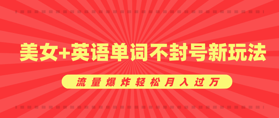 美女+英语单词不封号新玩法，流量爆炸轻松月入过万去创吧-网创项目资源站-副业项目-创业项目-搞钱项目黑蛋搞钱