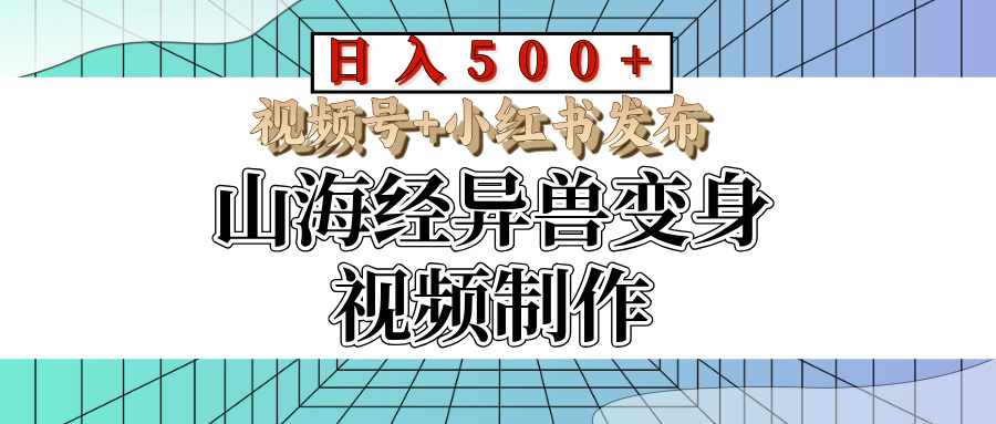 山海经异兽变身视频制作，日入500+，视频号+小红书发布去创吧-网创项目资源站-副业项目-创业项目-搞钱项目黑蛋搞钱