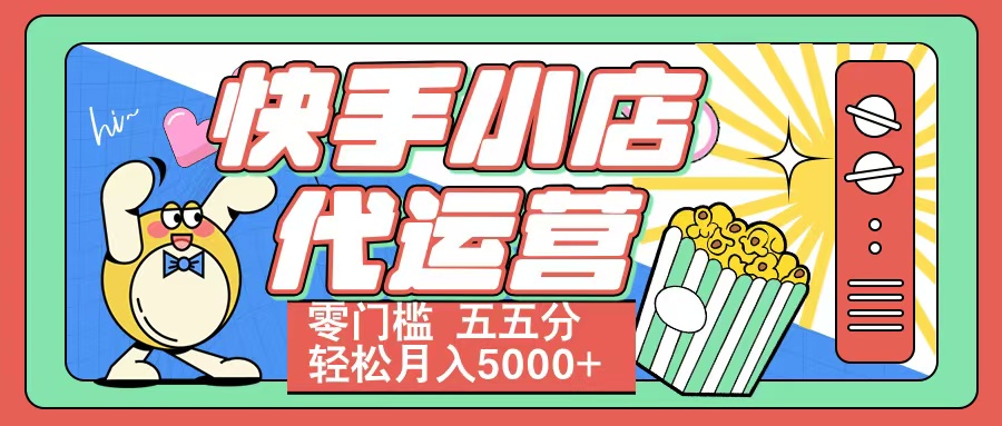 快手小店代运营 零门槛 五五分轻松月入5000+去创吧-网创项目资源站-副业项目-创业项目-搞钱项目黑蛋搞钱