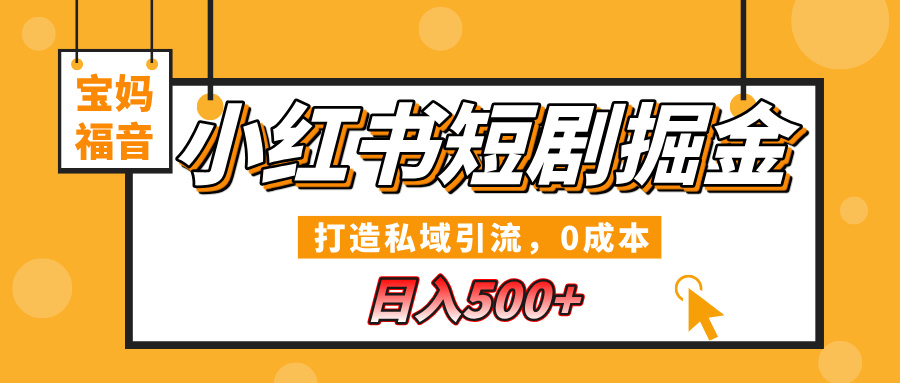 小红书短剧掘金，打造私域引流，0成本，宝妈福音日入500+去创吧-网创项目资源站-副业项目-创业项目-搞钱项目黑蛋搞钱