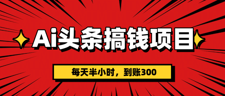 AI头条搞钱项目，一天半小时，到账300+去创吧-网创项目资源站-副业项目-创业项目-搞钱项目黑蛋搞钱