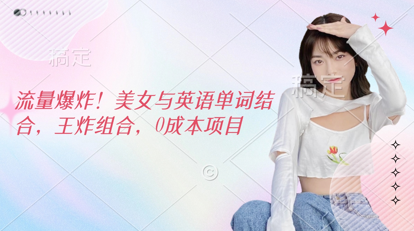 流量爆炸！美女与英语单词结合，王炸组合，0成本项目去创吧-网创项目资源站-副业项目-创业项目-搞钱项目黑蛋搞钱