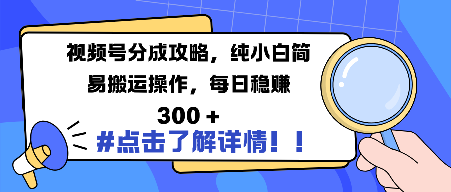 视频号分成攻略，纯小白简易搬运操作，每日稳赚 300 +去创吧-网创项目资源站-副业项目-创业项目-搞钱项目黑蛋搞钱