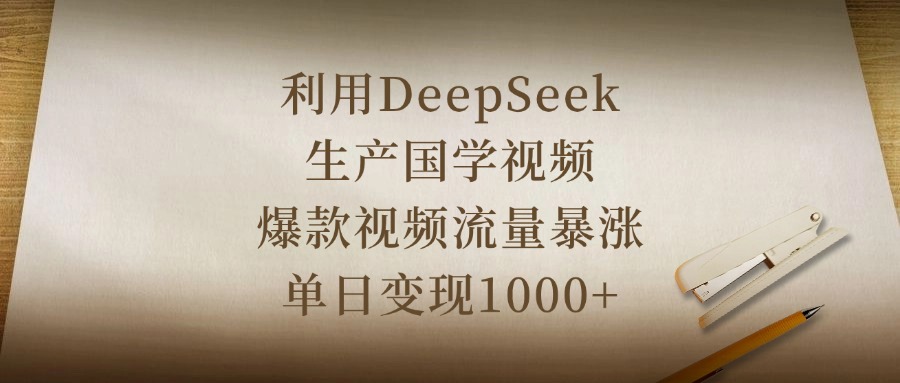 利用DeepSeek生产国学视频，爆款视频流量暴涨，单日变现1000+去创吧-网创项目资源站-副业项目-创业项目-搞钱项目黑蛋搞钱
