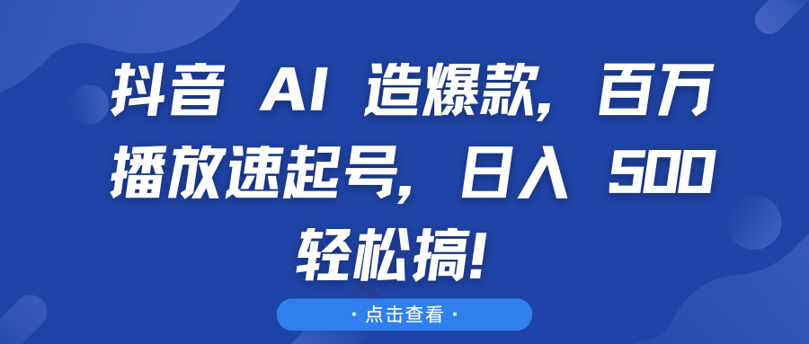 抖音 AI 造爆款，百万播放速起号，日入 500 轻松搞！去创吧-网创项目资源站-副业项目-创业项目-搞钱项目黑蛋搞钱