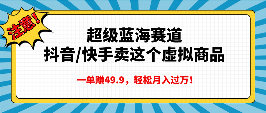 超级蓝海赛道，抖音快手卖这个虚拟商品，一单赚49.9，轻松月入过万去创吧-网创项目资源站-副业项目-创业项目-搞钱项目黑蛋搞钱