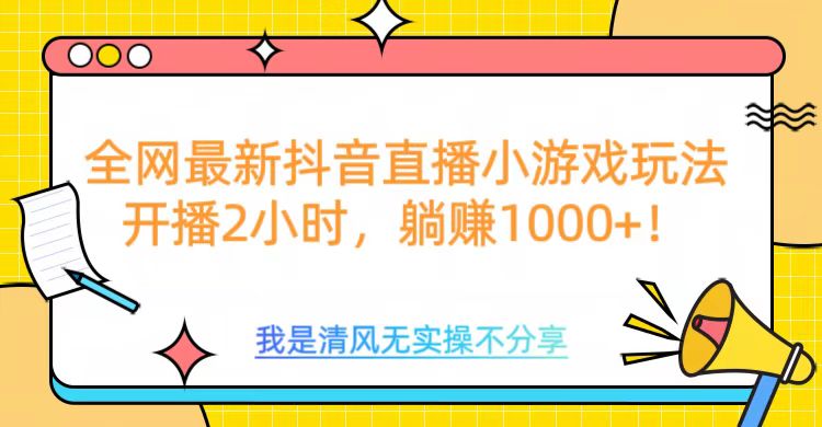 全网首发！抖音直播小游戏全新玩法来袭，仅开播 2 小时，就能轻松躺赚 1000+！去创吧-网创项目资源站-副业项目-创业项目-搞钱项目黑蛋搞钱