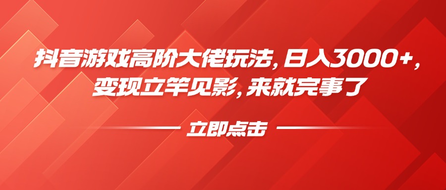 抖音游戏高阶大佬玩法，日入3000+，变现立竿见影，来就完事了去创吧-网创项目资源站-副业项目-创业项目-搞钱项目黑蛋搞钱