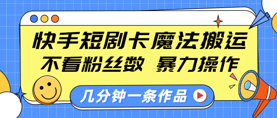 快手短剧卡魔法搬运，不看粉丝数，暴力操作，几分钟一条作品，小白也能快速上手！去创吧-网创项目资源站-副业项目-创业项目-搞钱项目黑蛋搞钱