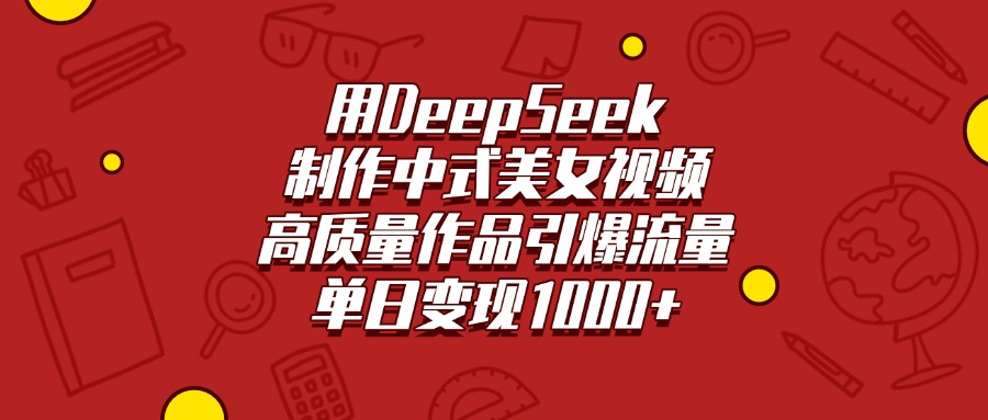 用DeepSeek制作中式美女视频，高质量作品引爆流量，单日变现1000+去创吧-网创项目资源站-副业项目-创业项目-搞钱项目黑蛋搞钱
