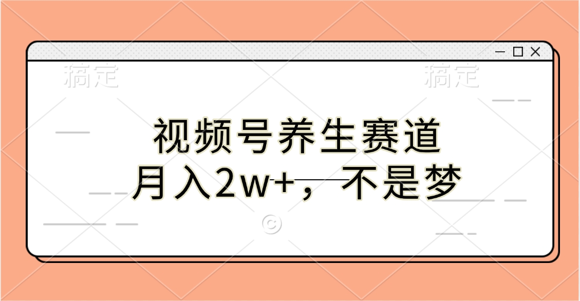 视频号养生赛道，月入2w+，不是梦去创吧-网创项目资源站-副业项目-创业项目-搞钱项目黑蛋搞钱