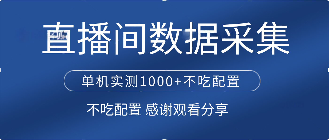 直播间数据采集 单机实测1000+不吃配置 矩阵运行去创吧-网创项目资源站-副业项目-创业项目-搞钱项目黑蛋搞钱