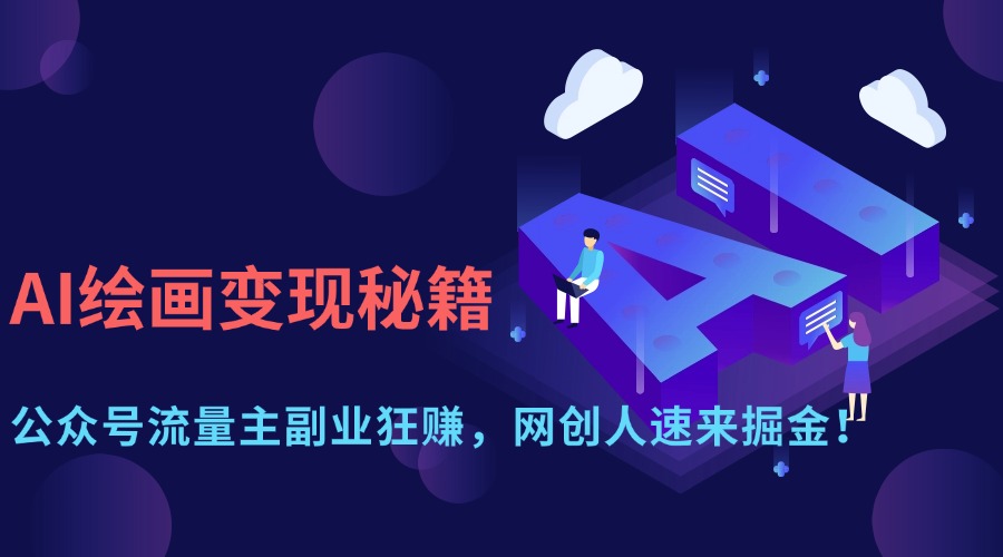 AI绘画变现秘籍：公众号流量主副业狂赚，网创人速来掘金！去创吧-网创项目资源站-副业项目-创业项目-搞钱项目黑蛋搞钱
