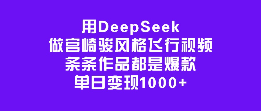 用DeepSeek做宫崎骏风格飞行视频，条条作品都是爆款，单日变现1000+去创吧-网创项目资源站-副业项目-创业项目-搞钱项目黑蛋搞钱