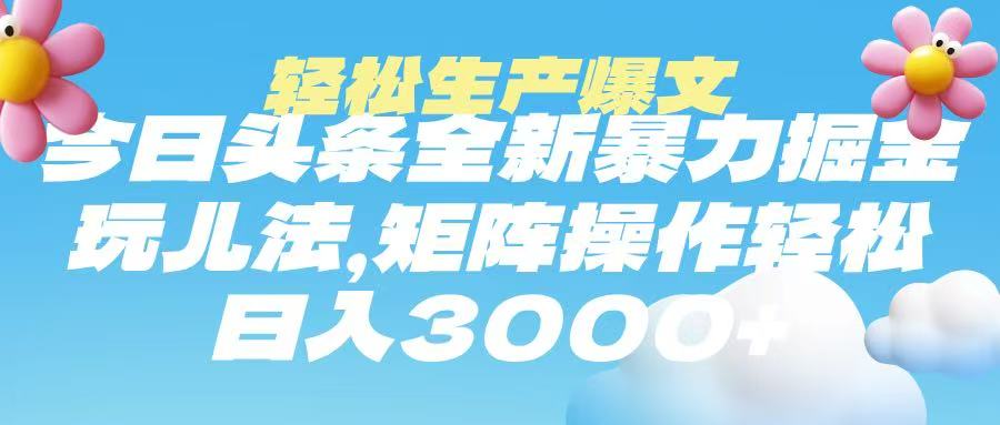 今日头条暴力掘金玩法，轻松生产爆文，可矩阵操作，日入3000➕去创吧-网创项目资源站-副业项目-创业项目-搞钱项目黑蛋搞钱