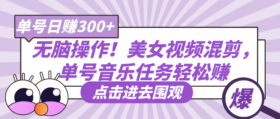 无脑操作！美女视频混剪，单号音乐任务轻松日赚300+去创吧-网创项目资源站-副业项目-创业项目-搞钱项目黑蛋搞钱