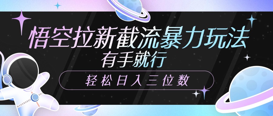 悟空拉新截流暴力玩法，有手就行，轻松日入三位数去创吧-网创项目资源站-副业项目-创业项目-搞钱项目黑蛋搞钱