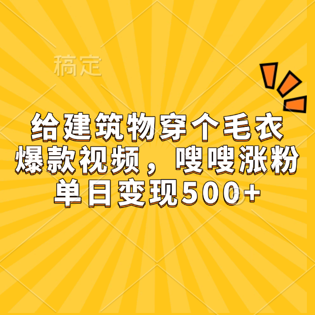 给建筑物穿个毛衣，爆款视频，嗖嗖涨粉，单日变现500+去创吧-网创项目资源站-副业项目-创业项目-搞钱项目黑蛋搞钱
