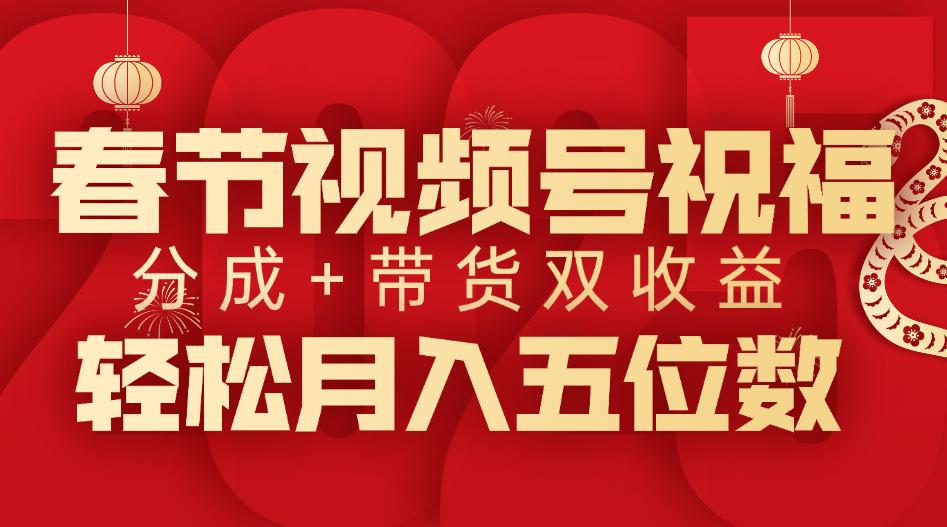 春节视频号祝福项目，分成+带货，双收益，轻松月入五位数去创吧-网创项目资源站-副业项目-创业项目-搞钱项目黑蛋搞钱