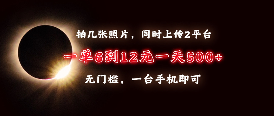 拍几张照片，同时上传2平台，一单6到12元，一天轻松500+，无门槛，一台手机即可去创吧-网创项目资源站-副业项目-创业项目-搞钱项目黑蛋搞钱