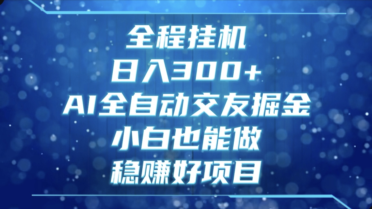 全程挂机，日入300+，AI全自动交友掘金，小白也能做，稳赚好项目去创吧-网创项目资源站-副业项目-创业项目-搞钱项目黑蛋搞钱