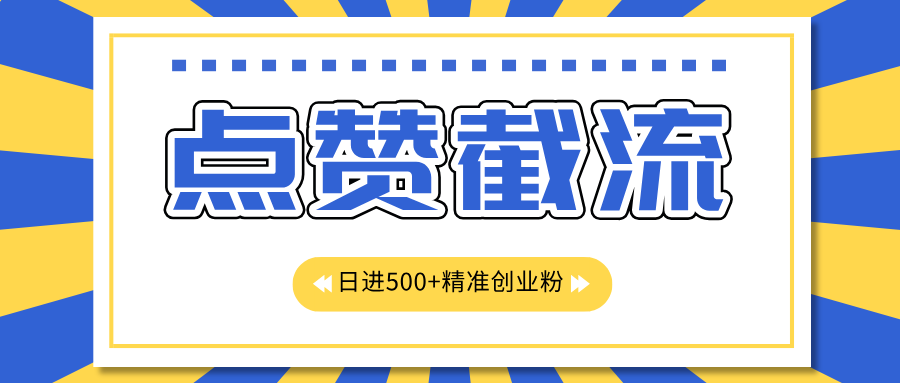 点赞截流日引500+精准创业粉，知识星球无限截流CY粉首发玩法，精准曝光长尾持久，日进线500+去创吧-网创项目资源站-副业项目-创业项目-搞钱项目黑蛋搞钱