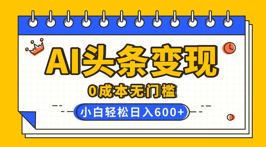 AI头条变现，0成本无门槛，简单复制粘贴，有手就行，小白轻松上手，日收益轻松600+去创吧-网创项目资源站-副业项目-创业项目-搞钱项目黑蛋搞钱