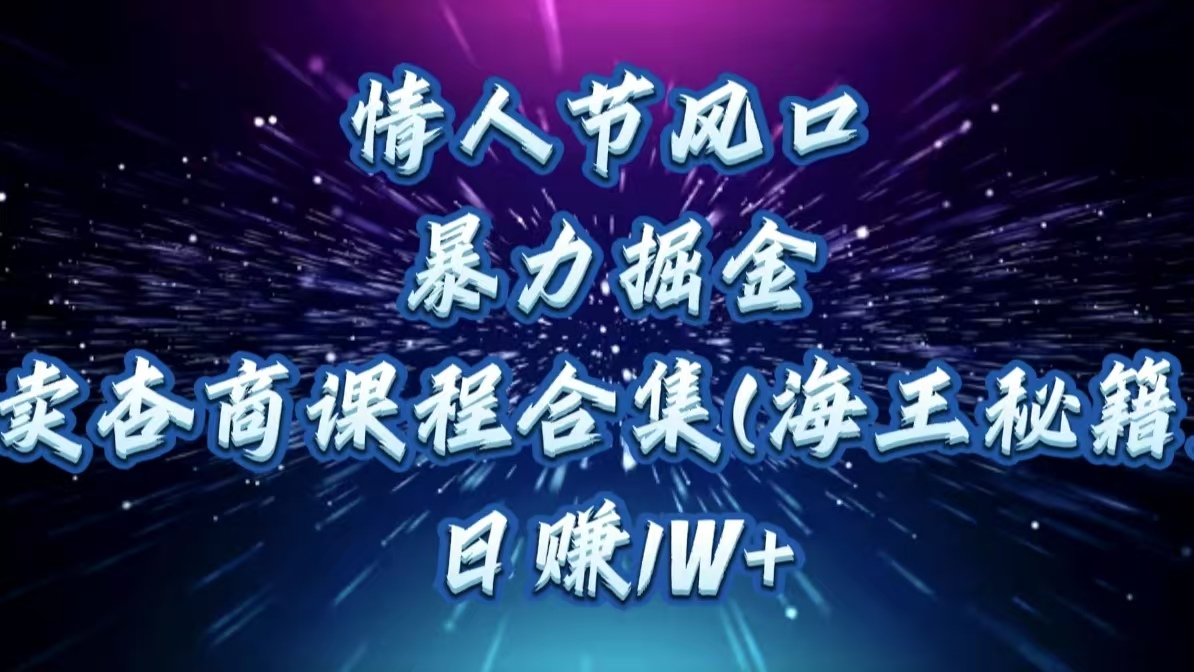 情人节风口，暴力掘金！卖杏商课程合集(海王秘籍)，日赚1W+去创吧-网创项目资源站-副业项目-创业项目-搞钱项目黑蛋搞钱