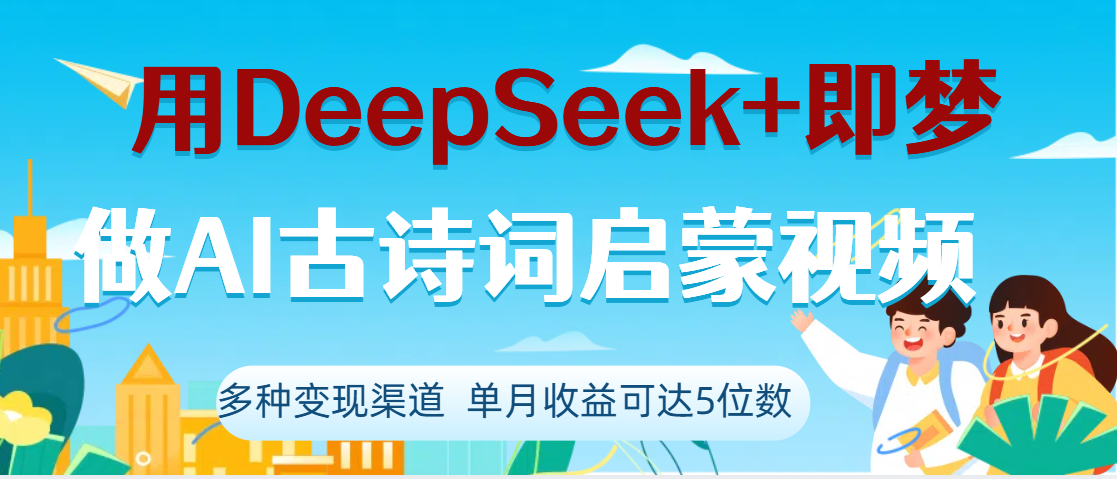 DeepSeek+即梦做AI古诗词启蒙视频，两个月涨粉22W，总变现5位数去创吧-网创项目资源站-副业项目-创业项目-搞钱项目黑蛋搞钱
