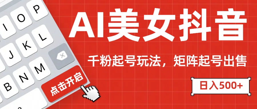 AI美女抖音千粉起号玩法，日入500+多种变现方式，可批量矩阵起号出售！去创吧-网创项目资源站-副业项目-创业项目-搞钱项目黑蛋搞钱