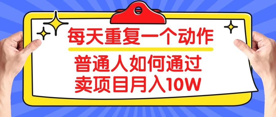 每天重复一个动作，2025年普通人如何通过卖项目月入10W去创吧-网创项目资源站-副业项目-创业项目-搞钱项目黑蛋搞钱