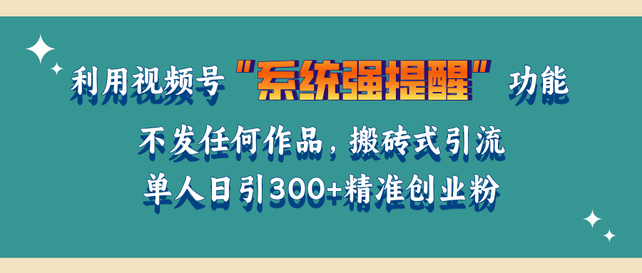 利用视频号“系统强提醒”功能，引流精准创业粉，无需发布任何作品，单人日引流300+精准创业粉去创吧-网创项目资源站-副业项目-创业项目-搞钱项目黑蛋搞钱