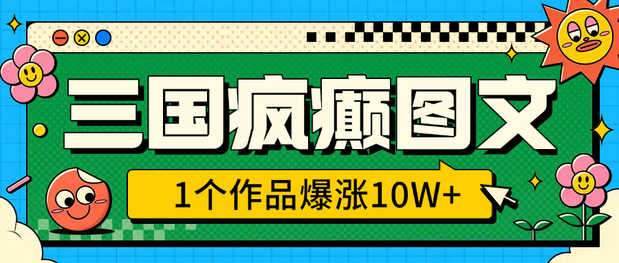 三国疯癫图文，1个作品爆涨10W+，3分钟教会你，趁着风口无脑冲（附详细教学）去创吧-网创项目资源站-副业项目-创业项目-搞钱项目黑蛋搞钱