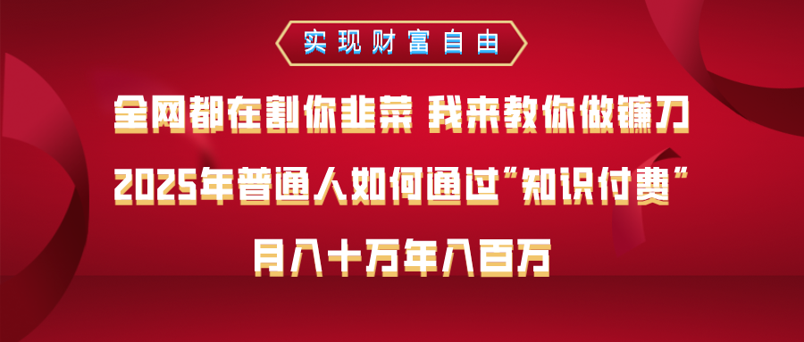 全网都在割你韭菜 我来教你做镰刀，2025年普通人如何通过知识付费，月入十万年入百万–实现财富自由去创吧-网创项目资源站-副业项目-创业项目-搞钱项目黑蛋搞钱