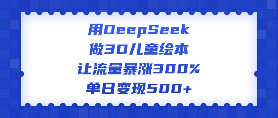 用DeepSeek做3D儿童绘本，让流量暴涨300%，单日变现500+去创吧-网创项目资源站-副业项目-创业项目-搞钱项目黑蛋搞钱