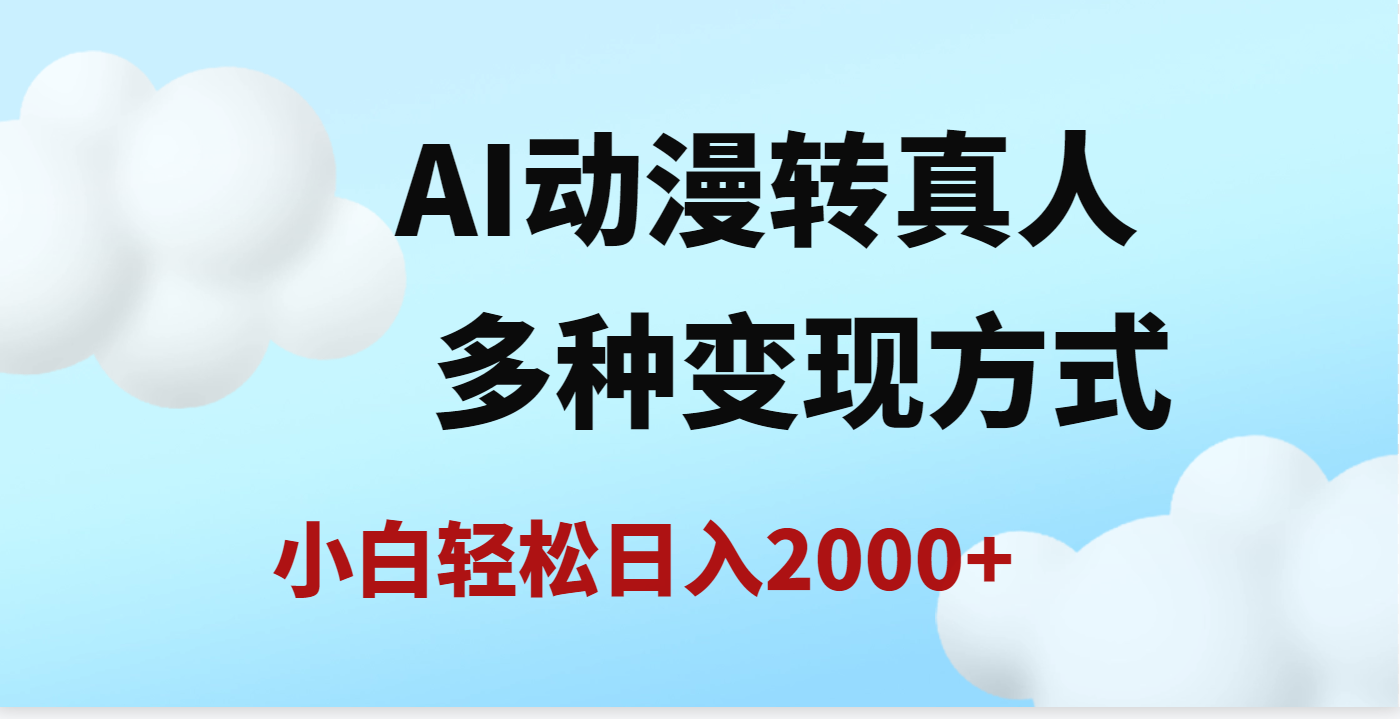 AI动漫转真人，一条视频点赞200w+，日入2000+，多种变现方式去创吧-网创项目资源站-副业项目-创业项目-搞钱项目黑蛋搞钱