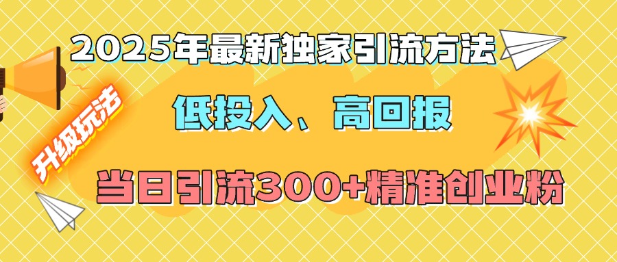 2025年最新独家引流方法，低投入高回报？当日引流300+精准创业粉去创吧-网创项目资源站-副业项目-创业项目-搞钱项目黑蛋搞钱
