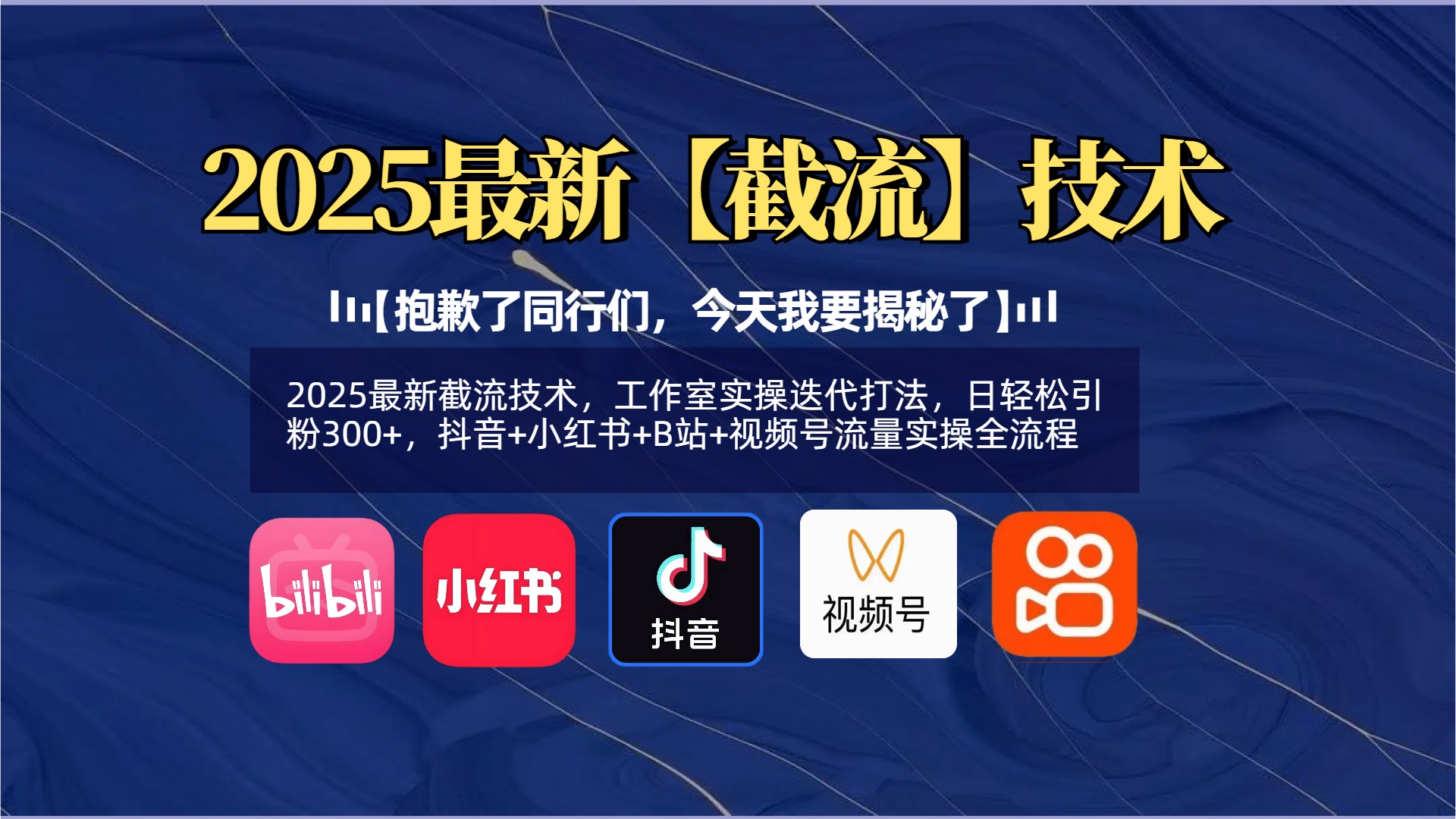 【抱歉了同行们，今天我要揭秘了】2025最新截流技术，工作室实操迭代打法，日轻松引粉300+，抖音+小红书+B站+视频号流量实操全流程去创吧-网创项目资源站-副业项目-创业项目-搞钱项目黑蛋搞钱