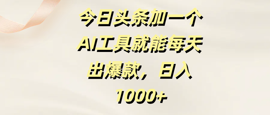 今日头条加一个AI工具就能每天出爆款，日入1000+去创吧-网创项目资源站-副业项目-创业项目-搞钱项目黑蛋搞钱