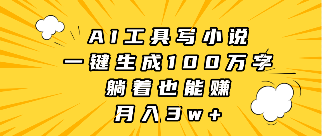 AI工具写小说，一键生成100万字，躺着也能赚，月入3w+去创吧-网创项目资源站-副业项目-创业项目-搞钱项目黑蛋搞钱