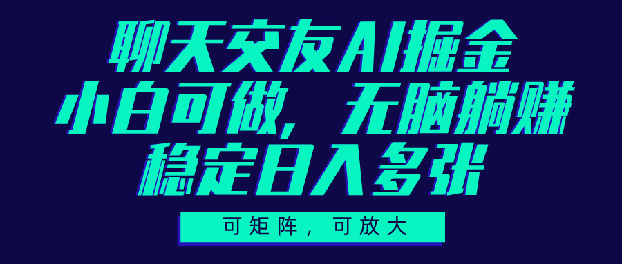 聊天交友AI掘金，可矩阵可放大，小白可做，稳定日入多张去创吧-网创项目资源站-副业项目-创业项目-搞钱项目黑蛋搞钱