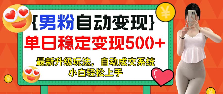 男粉自动变现项目，最新升级玩法，自动成交系统，小白也能轻松日入500+去创吧-网创项目资源站-副业项目-创业项目-搞钱项目黑蛋搞钱